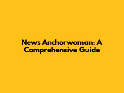 News Anchorwoman: A Comprehensive Guide