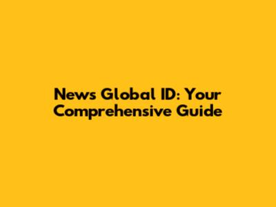 News Global ID: Your Comprehensive Guide
