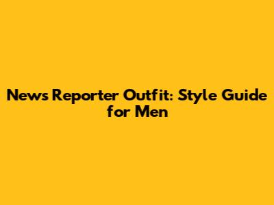 News Reporter Outfit: Style Guide for Men