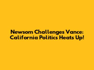 Newsom Challenges Vance: California Politics Heats Up!