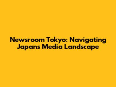 Newsroom Tokyo: Navigating Japan's Media Landscape