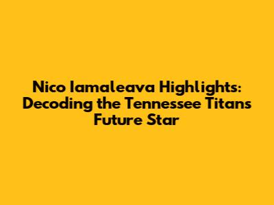 Nico Iamaleava Highlights: Decoding the Tennessee Titans' Future Star