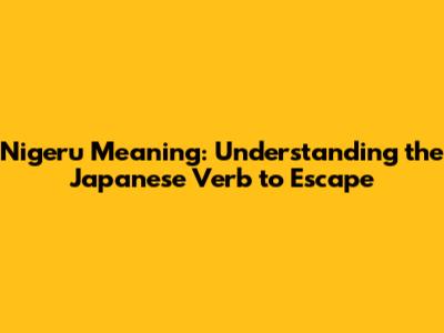 Nigeru Meaning: Understanding the Japanese Verb to Escape