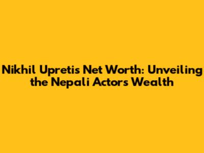 Nikhil Upreti's Net Worth: Unveiling the Nepali Actor's Wealth