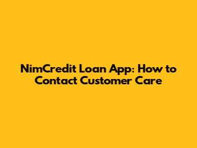 NimCredit Loan App: How to Contact Customer Care