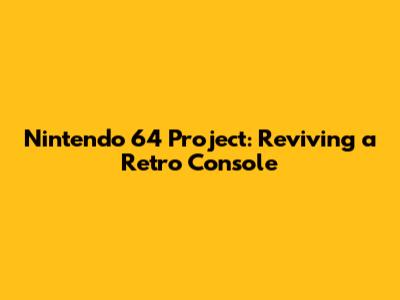 Nintendo 64 Project: Reviving a Retro Console