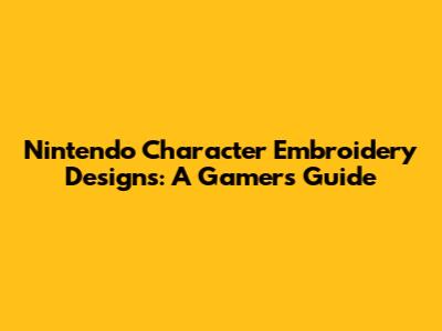 Nintendo Character Embroidery Designs: A Gamer's Guide