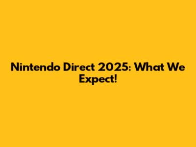 Nintendo Direct 2025: What We Expect!