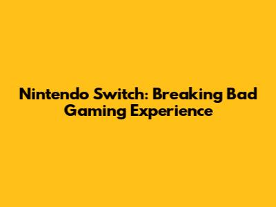Nintendo Switch: Breaking Bad Gaming Experience