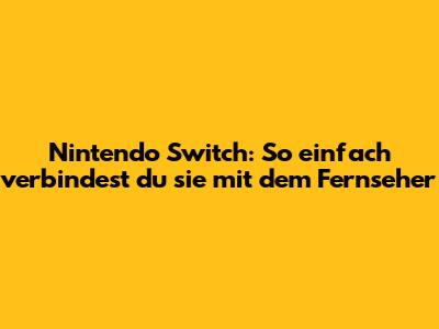 Nintendo Switch: So einfach verbindest du sie mit dem Fernseher