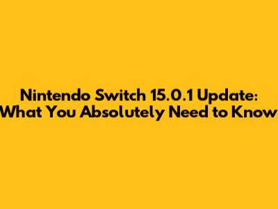 Nintendo Switch 15.0.1 Update: What You Absolutely Need to Know