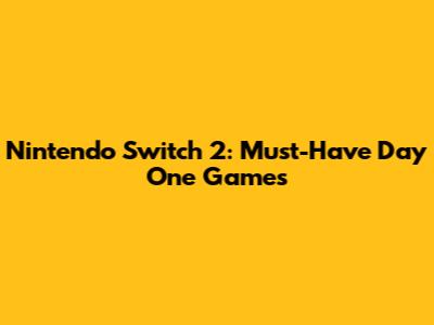 Nintendo Switch 2: Must-Have Day One Games