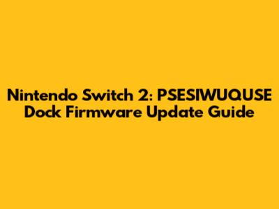 Nintendo Switch 2: PSESIWUQUSE Dock Firmware Update Guide