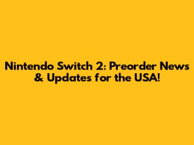 Nintendo Switch 2: Preorder News & Updates for the USA!