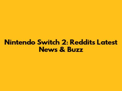 Nintendo Switch 2: Reddit's Latest News & Buzz