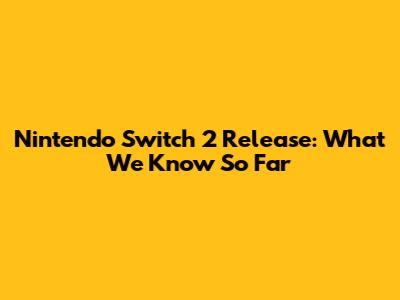 Nintendo Switch 2 Release: What We Know So Far