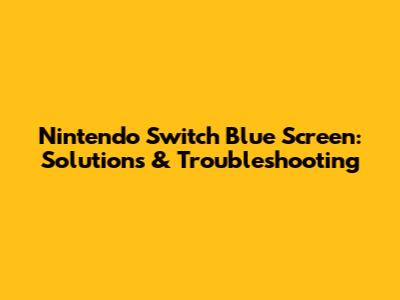 Nintendo Switch Blue Screen: Solutions & Troubleshooting