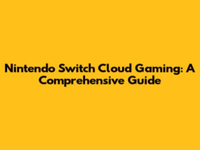 Nintendo Switch Cloud Gaming: A Comprehensive Guide