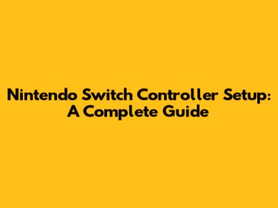 Nintendo Switch Controller Setup: A Complete Guide