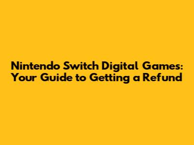 Nintendo Switch Digital Games: Your Guide to Getting a Refund