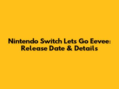 Nintendo Switch Let's Go Eevee: Release Date & Details