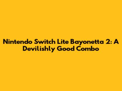 Nintendo Switch Lite Bayonetta 2: A Devilishly Good Combo