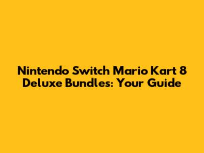 Nintendo Switch Mario Kart 8 Deluxe Bundles: Your Guide