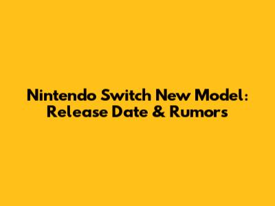 Nintendo Switch New Model: Release Date & Rumors