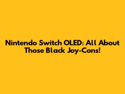 Nintendo Switch OLED: All About Those Black Joy-Cons!