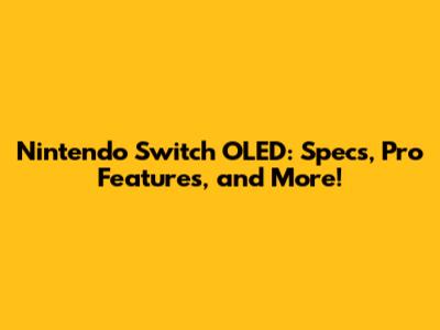 Nintendo Switch OLED: Specs, Pro Features, and More!