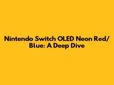 Nintendo Switch OLED Neon Red/Blue: A Deep Dive