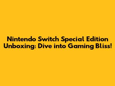 Nintendo Switch Special Edition Unboxing: Dive into Gaming Bliss!