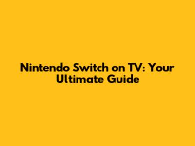 Nintendo Switch on TV: Your Ultimate Guide