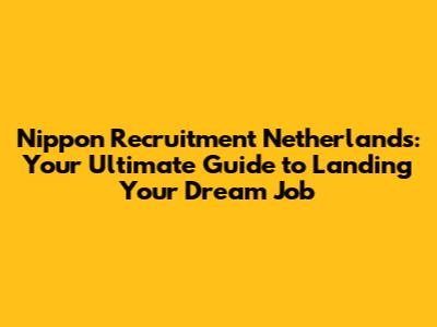 Nippon Recruitment Netherlands: Your Ultimate Guide to Landing Your Dream Job