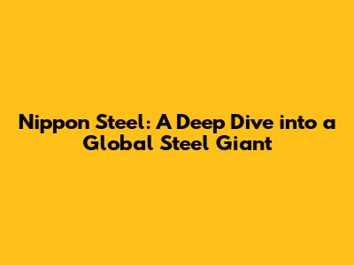 Nippon Steel: A Deep Dive into a Global Steel Giant