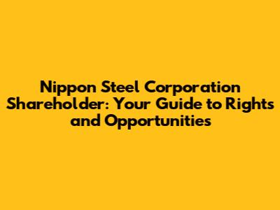 Nippon Steel Corporation Shareholder: Your Guide to Rights and Opportunities