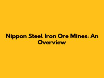 Nippon Steel Iron Ore Mines: An Overview