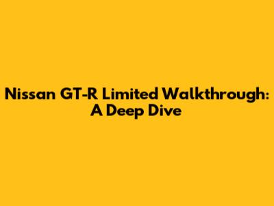 Nissan GT-R Limited Walkthrough: A Deep Dive