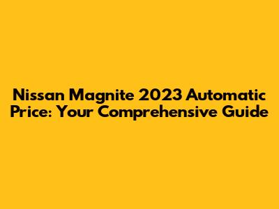 Nissan Magnite 2023 Automatic Price: Your Comprehensive Guide