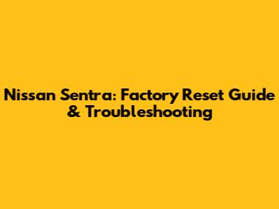 Nissan Sentra: Factory Reset Guide & Troubleshooting