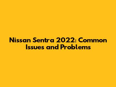 Nissan Sentra 2022: Common Issues and Problems
