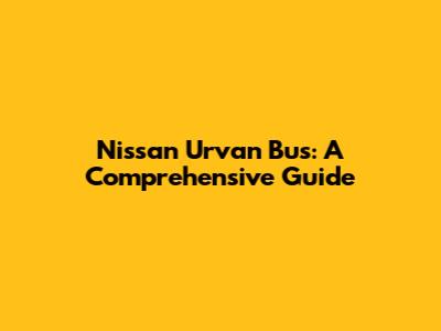 Nissan Urvan Bus: A Comprehensive Guide