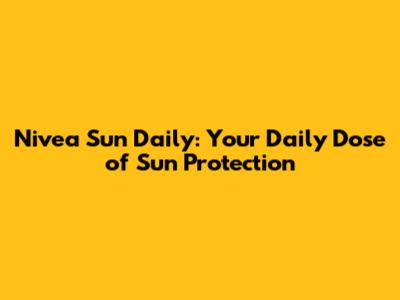 Nivea Sun Daily: Your Daily Dose of Sun Protection