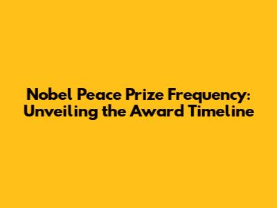 Nobel Peace Prize Frequency: Unveiling the Award Timeline