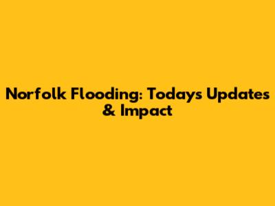 Norfolk Flooding: Today's Updates & Impact