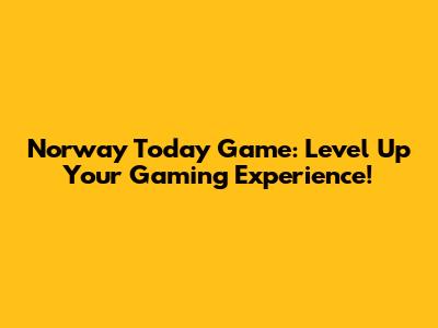 Norway Today Game: Level Up Your Gaming Experience!