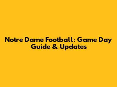 Notre Dame Football: Game Day Guide & Updates