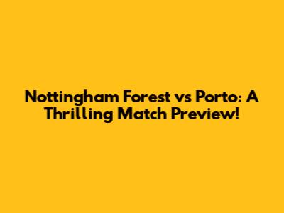 Nottingham Forest vs Porto: A Thrilling Match Preview!