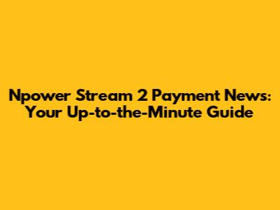 Npower Stream 2 Payment News: Your Up-to-the-Minute Guide