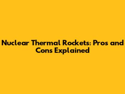 Nuclear Thermal Rockets: Pros and Cons Explained